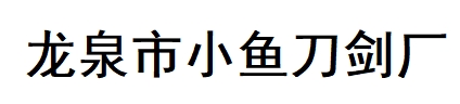 龙泉市小鱼刀剑厂